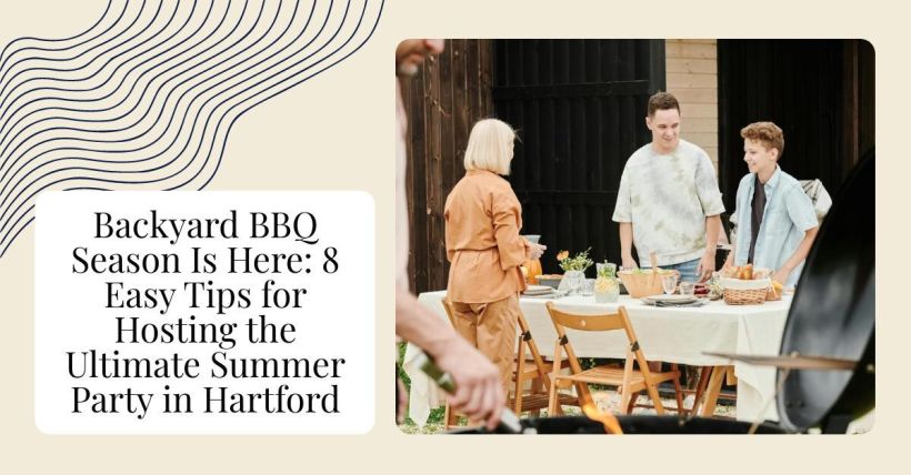 Backyard BBQ Season Is Here: 8 Easy Tips for Hosting the Ultimate Summer Party in Hartford