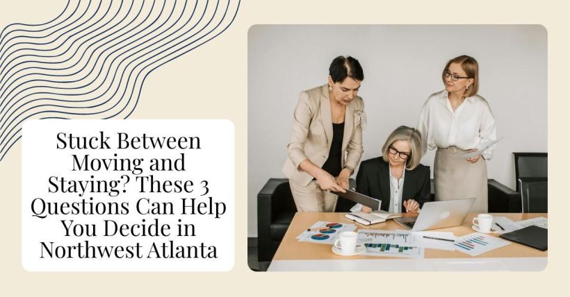 Stuck Between Moving and Staying? These 3 Questions Can Help You Decide in Northwest Atlanta