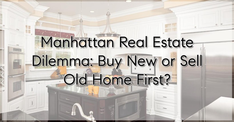 Manhattan Real Estate Dilemma: Buy New or Sell Old Home First?