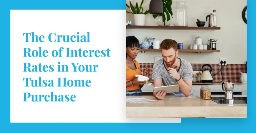 The Crucial Role of Interest Rates in Your Tulsa Home Purchase