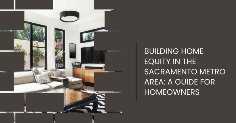 Building Home Equity in the Sacramento Metro Area: A Guide for Homeowners