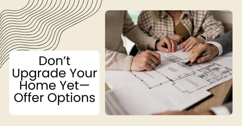 Don’t Upgrade Your Home Yet—Offer Options