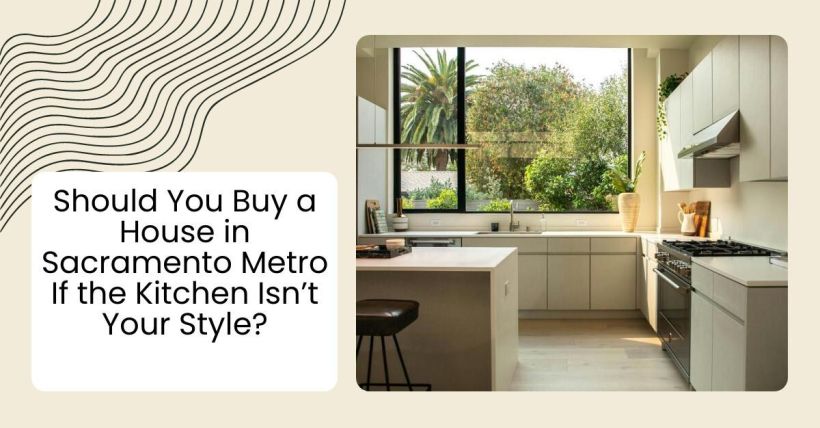 Should You Buy a House in Sacramento Metro If the Kitchen Isn’t Your Style?