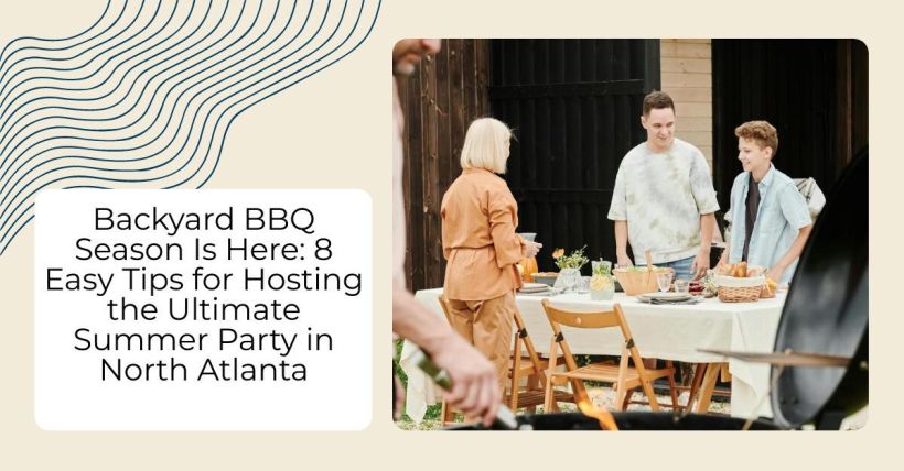 Backyard BBQ Season Is Here: 8 Easy Tips for Hosting the Ultimate Summer Party in North Atlanta
