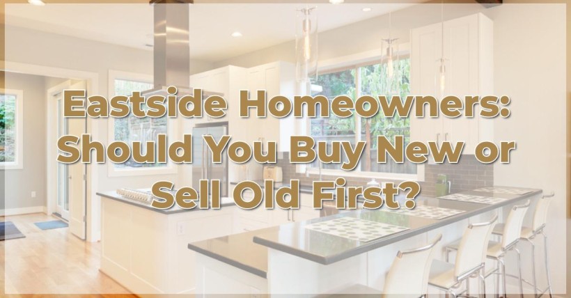 Eastside Homeowners: Should You Buy New or Sell Old First?