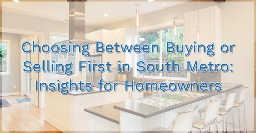 Choosing Between Buying or Selling First in South Metro: Insights for Homeowners