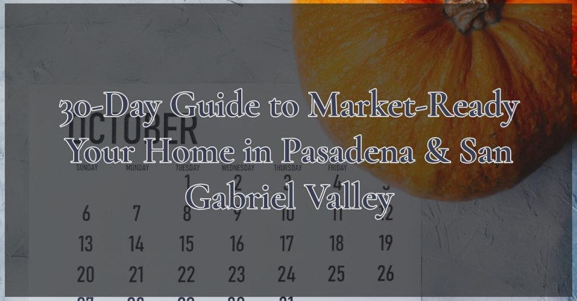 30-Day Guide to Market-Ready Your Home in Pasadena & San Gabriel Valley