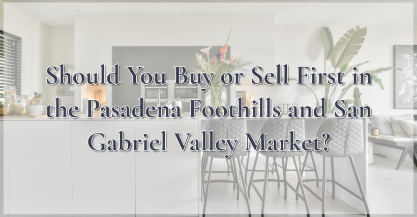 Should You Buy or Sell First in the Pasadena Foothills and San Gabriel Valley Market?