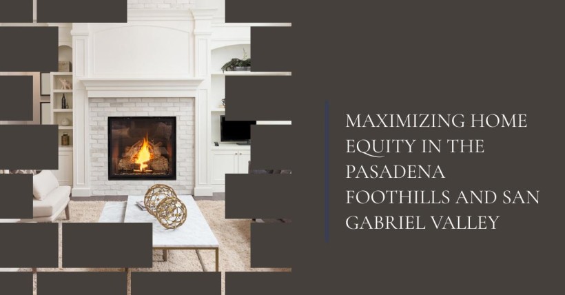 Maximizing Home Equity in the Pasadena Foothills and San Gabriel Valley