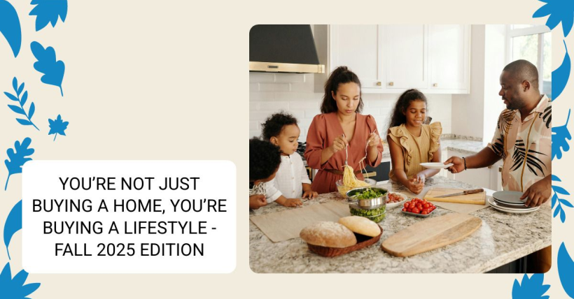 You’re Not Just Buying a Home, You’re Buying a Lifestyle - Fall 2025 Edition