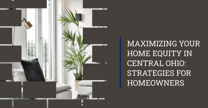 Maximizing Your Home Equity in Central Ohio: Strategies for Homeowners