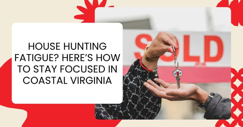 House Hunting Fatigue? Here’s How to Stay Focused in Coastal Virginia