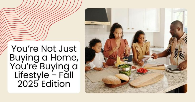 You’re Not Just Buying a Home, You’re Buying a Lifestyle - Fall 2025 Edition