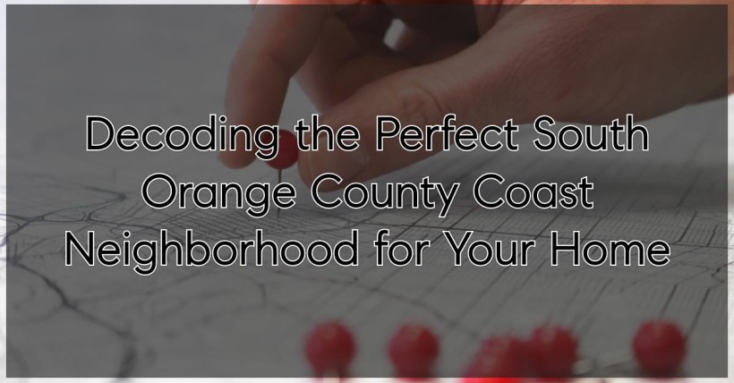 Decoding the Perfect South Orange County Coast Neighborhood for Your Home