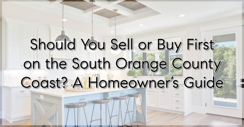 Should You Sell or Buy First on the South Orange County Coast? A Homeowner’s Guide