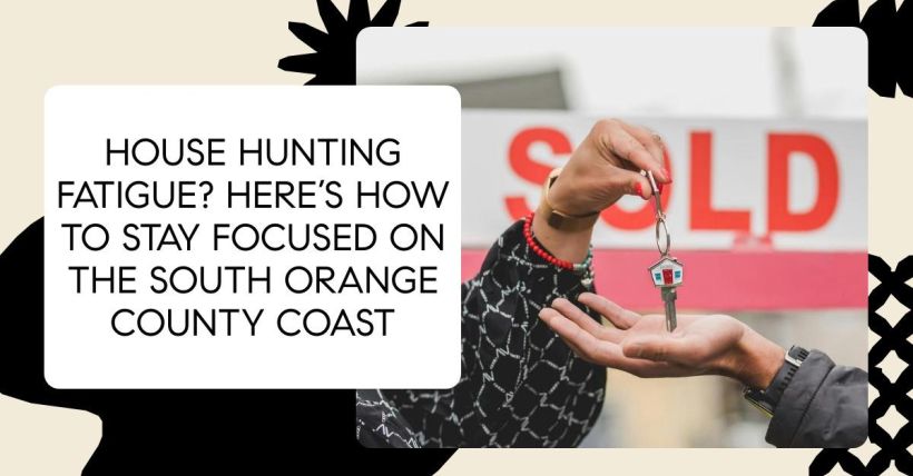 House Hunting Fatigue? Here’s How to Stay Focused on the South Orange County Coast
