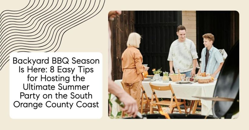 Backyard BBQ Season Is Here: 8 Easy Tips for Hosting the Ultimate Summer Party on the South Orange County Coast