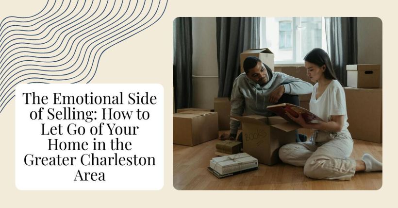 The Emotional Side of Selling: How to Let Go of Your Home in the Greater Charleston Area