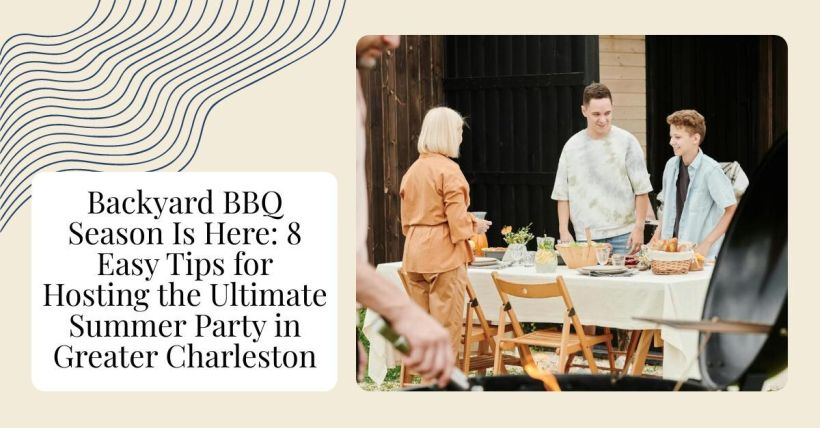 Backyard BBQ Season Is Here: 8 Easy Tips for Hosting the Ultimate Summer Party in Greater Charleston