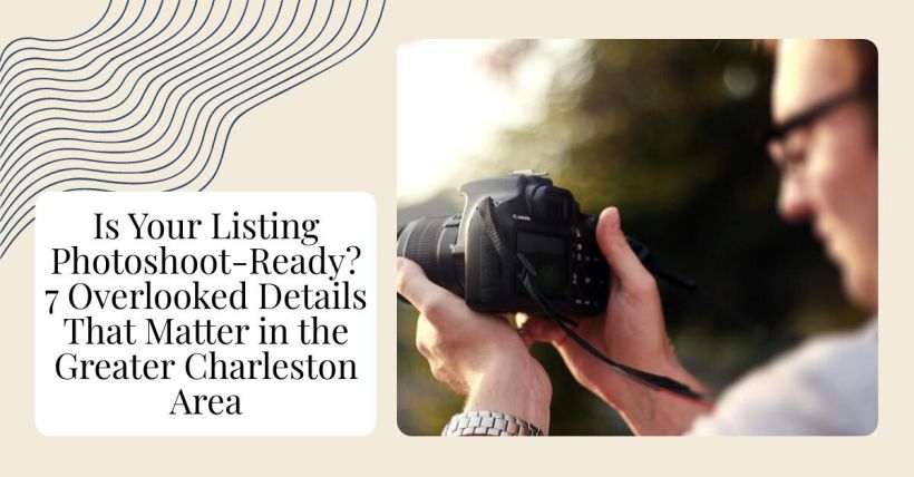 Is Your Listing Photoshoot-Ready? 7 Overlooked Details That Matter in the Greater Charleston Area
