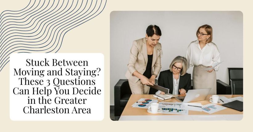 Stuck Between Moving and Staying? These 3 Questions Can Help You Decide in the Greater Charleston Area