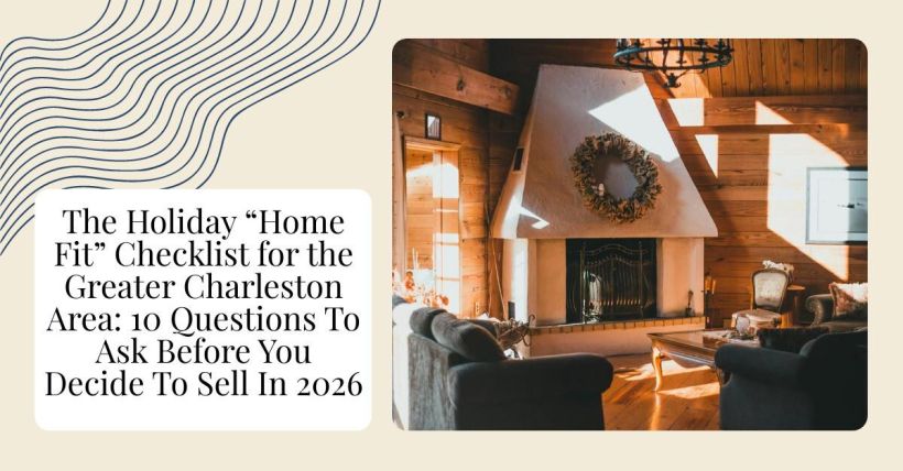The Holiday “Home Fit” Checklist for the Greater Charleston Area: 10 Questions To Ask Before You Decide To Sell In 2026