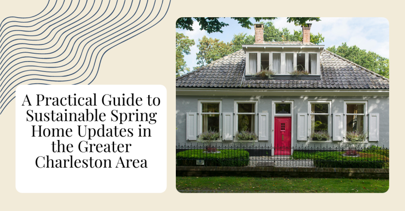 A Practical Guide to Sustainable Spring Home Updates in the Greater Charleston Area