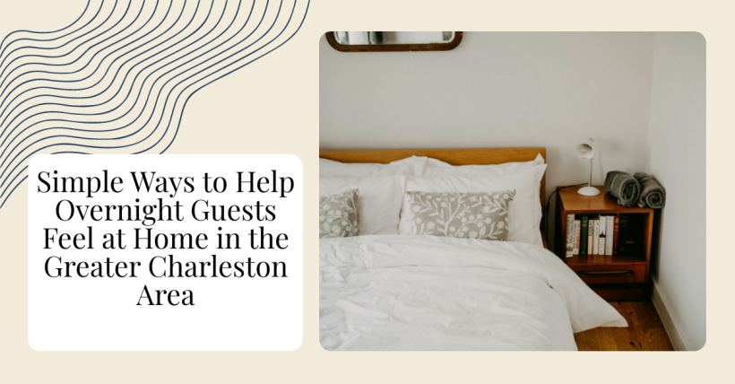 Simple Ways to Help Overnight Guests Feel at Home in the Greater Charleston Area