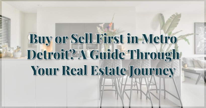 Buy or Sell First in Metro Detroit? A Guide Through Your Real Estate Journey