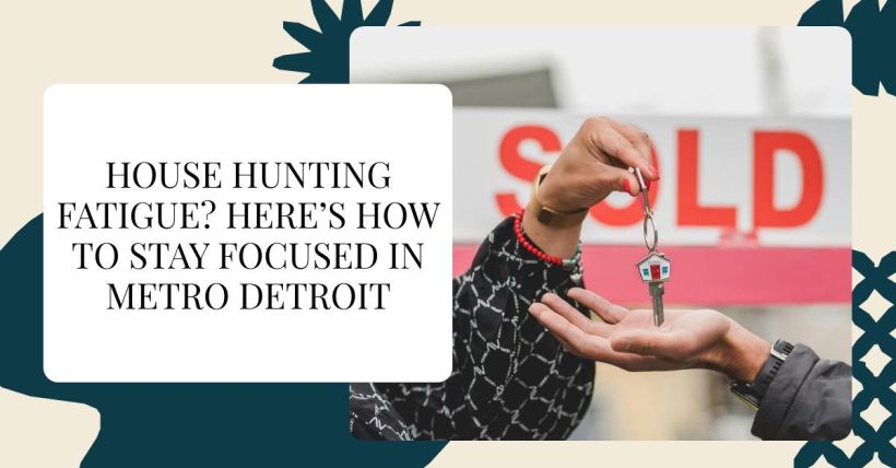 House Hunting Fatigue? Here’s How to Stay Focused in Metro Detroit