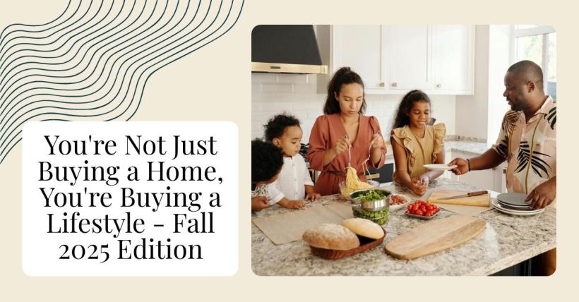 You're Not Just Buying a Home, You're Buying a Lifestyle - Fall 2025 Edition