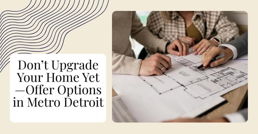 Don’t Upgrade Your Home Yet—Offer Options in Metro Detroit