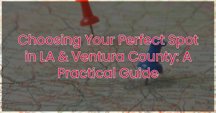 Choosing Your Perfect Spot in LA & Ventura County: A Practical Guide