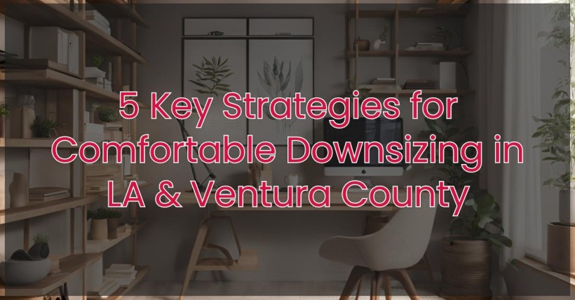 5 Key Strategies for Comfortable Downsizing in LA & Ventura County