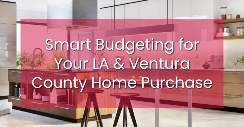 Smart Budgeting for Your LA & Ventura County Home Purchase