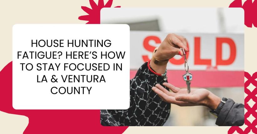 House Hunting Fatigue? Here’s How to Stay Focused in LA & Ventura County