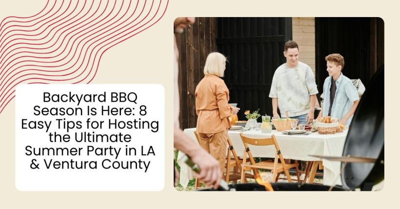 Backyard BBQ Season Is Here: 8 Easy Tips for Hosting the Ultimate Summer Party in LA & Ventura County