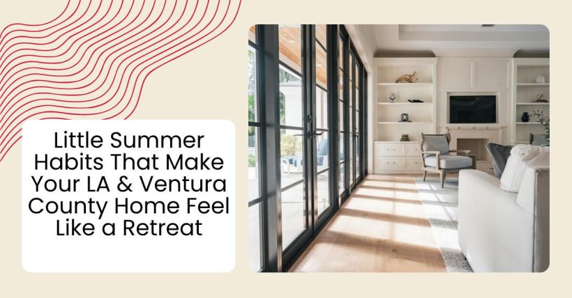 Little Summer Habits That Make Your LA & Ventura County Home Feel Like a Retreat