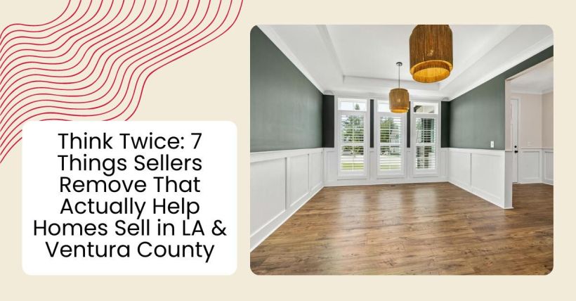 Think Twice: 7 Things Sellers Remove That Actually Help Homes Sell in LA & Ventura County