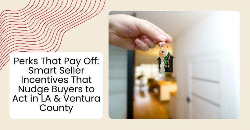 Perks That Pay Off: Smart Seller Incentives That Nudge Buyers to Act in LA & Ventura County