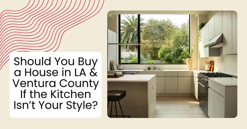 Should You Buy a House in LA & Ventura County If the Kitchen Isn’t Your Style?