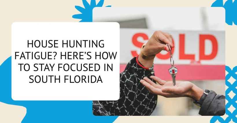 House Hunting Fatigue? Here’s How to Stay Focused in South Florida