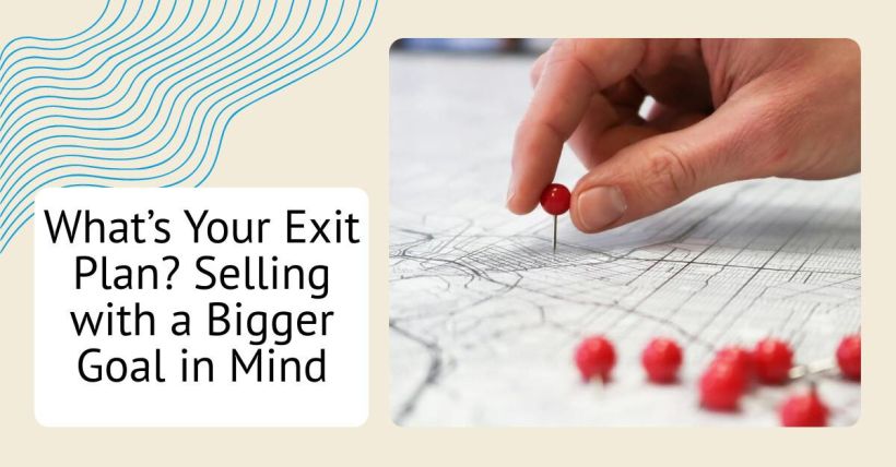 What’s Your Exit Plan? Selling with a Bigger Goal in Mind