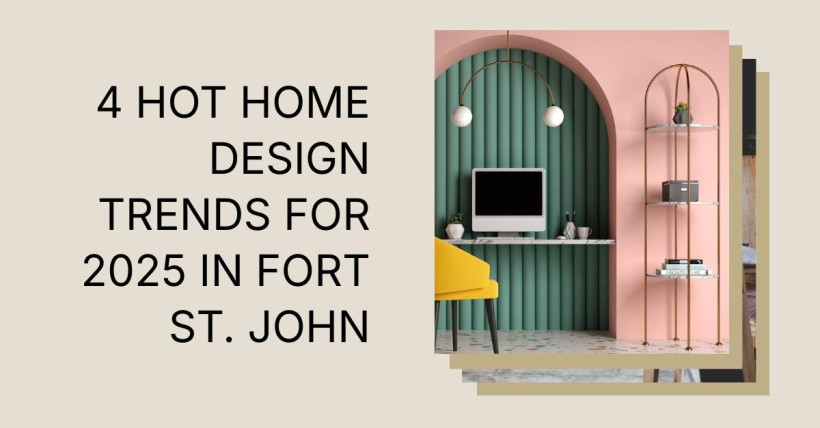 4 Hot Home Design Trends for 2025 in Fort St. John