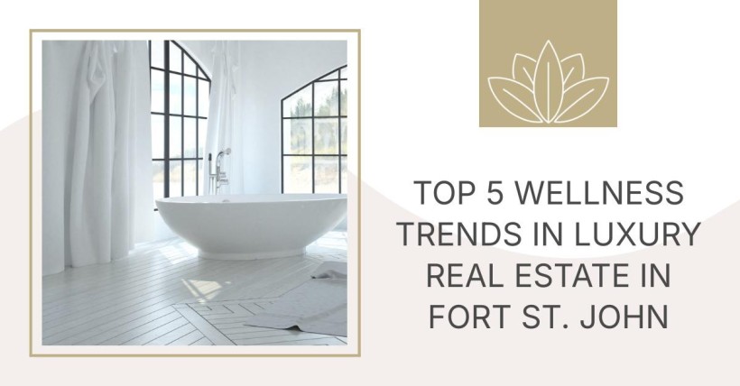 Top 5 Wellness Trends in Luxury Real Estate in Fort St. John