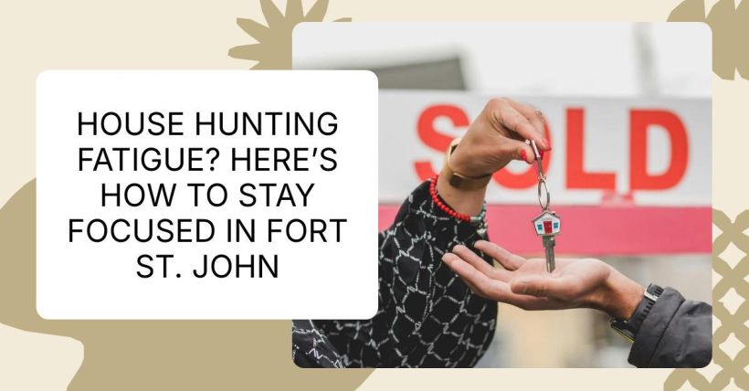 House Hunting Fatigue? Here’s How to Stay Focused in Fort St. John