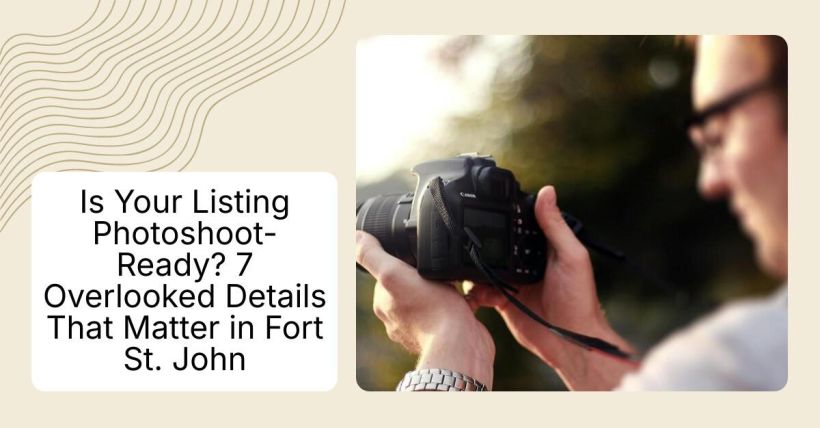 Is Your Listing Photoshoot-Ready? 7 Overlooked Details That Matter in Fort St. John