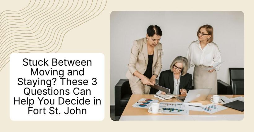 Stuck Between Moving and Staying? These 3 Questions Can Help You Decide in Fort St. John