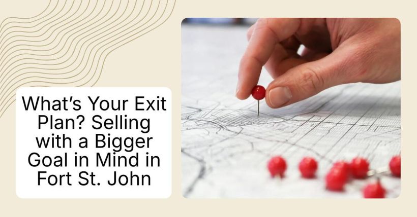 What’s Your Exit Plan? Selling with a Bigger Goal in Mind in Fort St. John