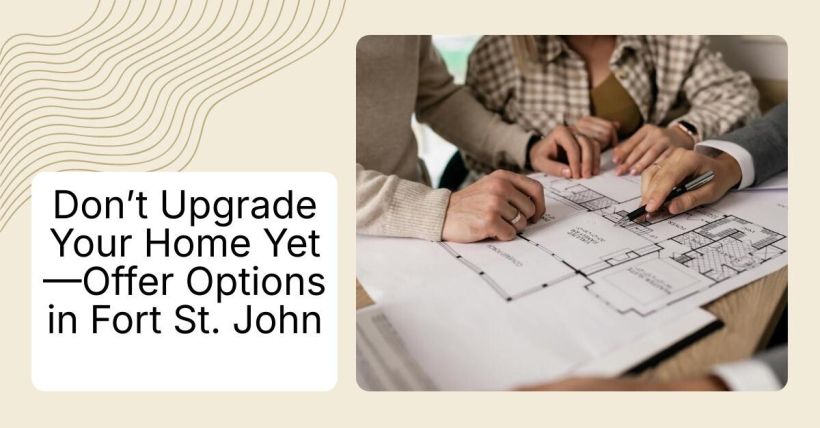 Don’t Upgrade Your Home Yet—Offer Options in Fort St. John